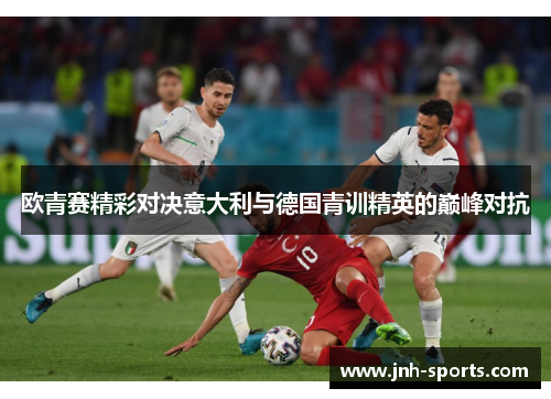 欧青赛精彩对决意大利与德国青训精英的巅峰对抗