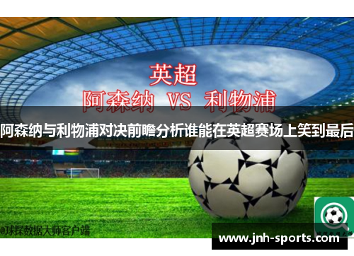 阿森纳与利物浦对决前瞻分析谁能在英超赛场上笑到最后